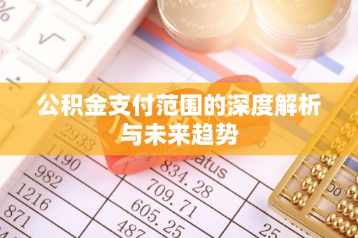 青浦公积金支付范围的深度解析与未来趋势