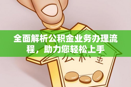 青浦全面解析公积金业务办理流程，助力您轻松上手