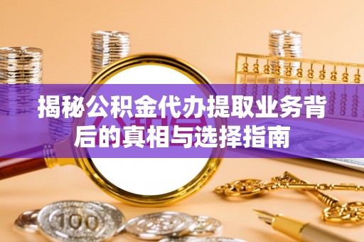 青浦揭秘公积金代办提取业务背后的真相与选择指南