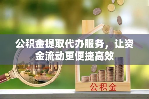 青浦公积金提取代办服务，让资金流动更便捷高效