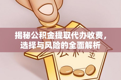 青浦揭秘公积金提取代办收费，选择与风险的全面解析