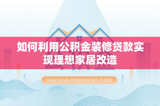 青浦如何利用公积金装修贷款实现理想家居改造