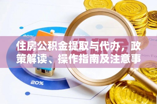 青浦住房公积金提取与代办，政策解读、操作指南及注意事项