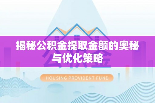 青浦揭秘公积金提取金额的奥秘与优化策略