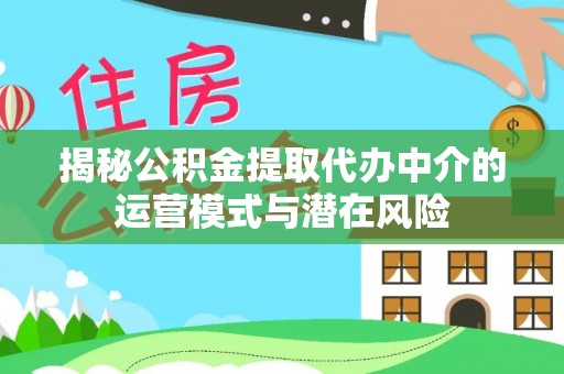 青浦揭秘公积金提取代办中介的运营模式与潜在风险