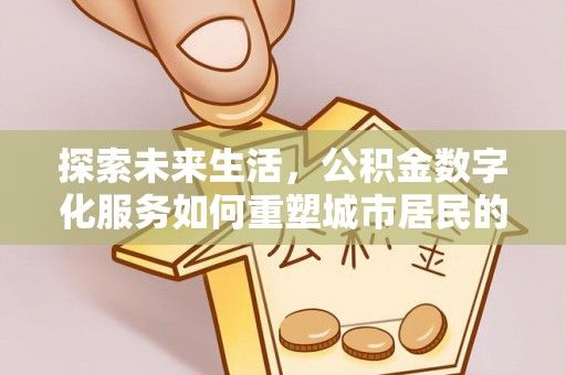 青浦探索未来生活，公积金数字化服务如何重塑城市居民的便利体验
