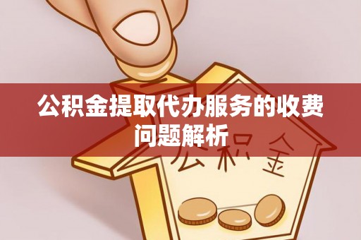 青浦公积金提取代办服务的收费问题解析
